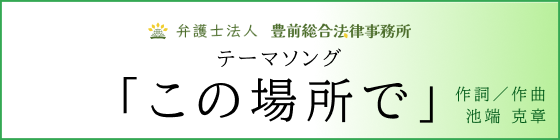 弁護士法人豊前総合法律事務所 テーマソング「この場所で」