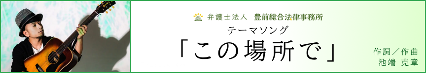 弁護士法人豊前総合法律事務所 テーマソング「この場所で」